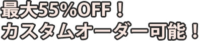 最大55％OFF。カスタムオーダーも可能