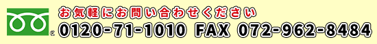 お気軽にお問い合わせください。フリーダイヤル0120-71-1010／FAX072-962-8484